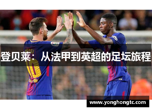 登贝莱：从法甲到英超的足坛旅程