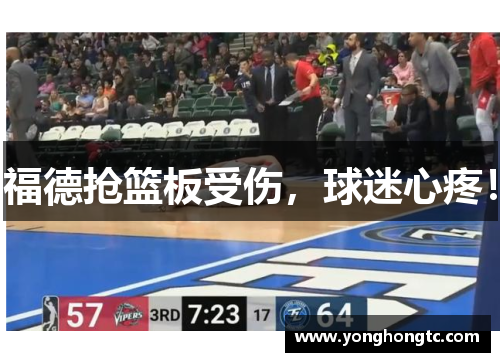 福德抢篮板受伤，球迷心疼！
