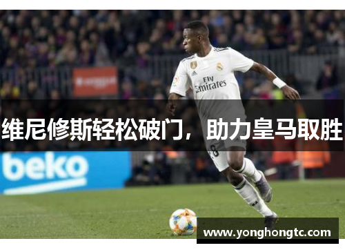 维尼修斯轻松破门，助力皇马取胜
